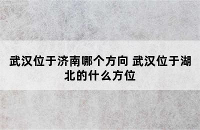 武汉位于济南哪个方向 武汉位于湖北的什么方位